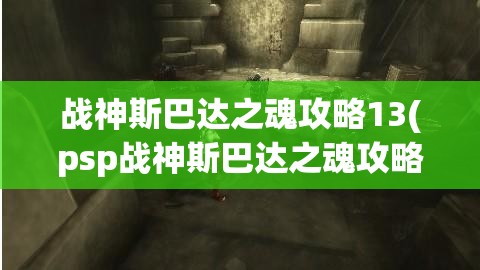 战神斯巴达之魂攻略13(psp战神斯巴达之魂攻略)