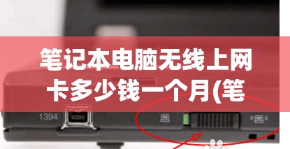 笔记本电脑无线上网卡多少钱一个月(笔记本用的无线上网卡多少钱一个月)