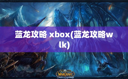 蓝龙攻略 xbox(蓝龙攻略wlk)