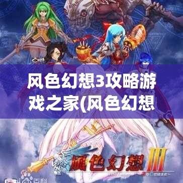 风色幻想3攻略游戏之家(风色幻想3攻略心得)