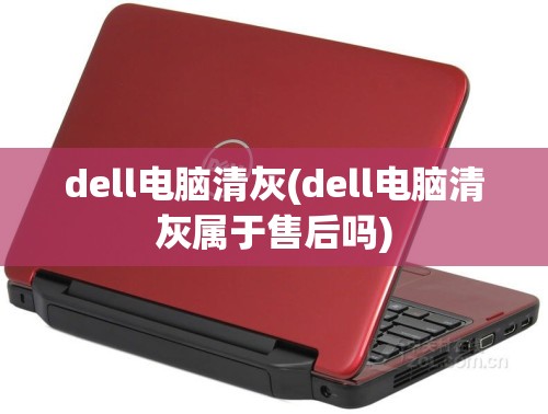 dell电脑清灰(dell电脑清灰属于售后吗)