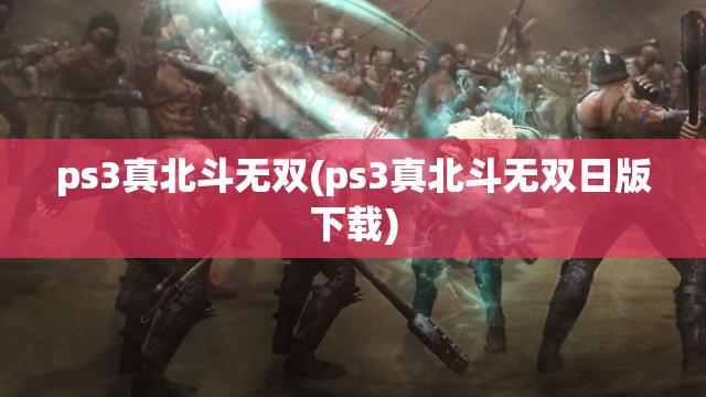 ps3真北斗无双(ps3真北斗无双日版下载)