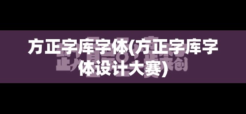 方正字库字体(方正字库字体设计大赛)