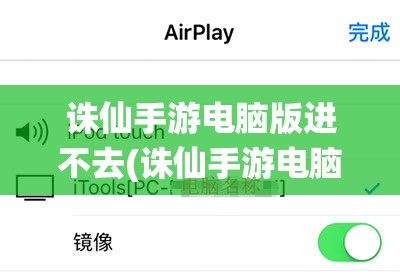 诛仙手游电脑版进不去(诛仙手游电脑版进不去怎么回事)