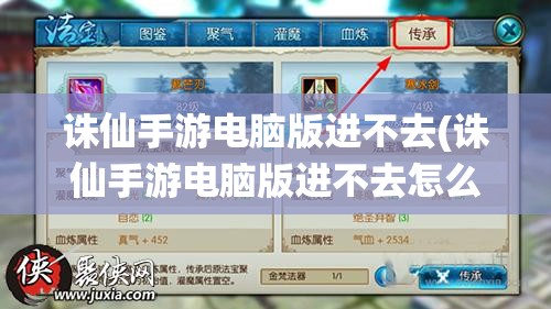 诛仙手游电脑版进不去(诛仙手游电脑版进不去怎么回事)