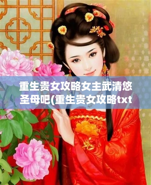 重生贵女攻略女主武清悠圣母吧(重生贵女攻略txt)