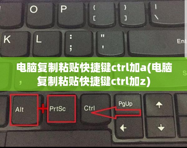 电脑复制粘贴快捷键ctrl加a(电脑复制粘贴快捷键ctrl加z)