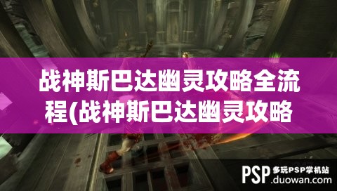 战神斯巴达幽灵攻略全流程(战神斯巴达幽灵攻略全流程图片)