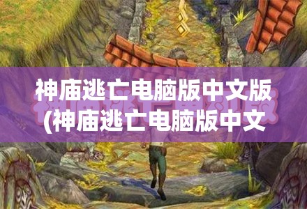 神庙逃亡电脑版中文版(神庙逃亡电脑版中文版免费下载)