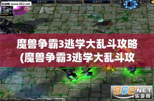 魔兽争霸3逃学大乱斗攻略(魔兽争霸3逃学大乱斗攻略大全)