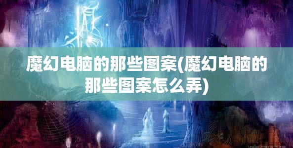 魔幻电脑的那些图案(魔幻电脑的那些图案怎么弄)