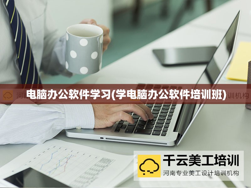 电脑办公软件学习(学电脑办公软件培训班)