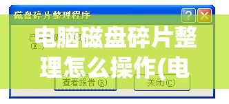 电脑磁盘碎片整理怎么操作(电脑磁盘碎片整理如何操作)