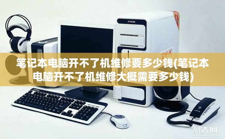 笔记本电脑开不了机维修要多少钱(笔记本电脑开不了机维修大概需要多少钱)