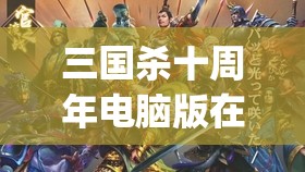 三国杀十周年电脑版在哪(三国杀十周年电脑版在哪可以下)