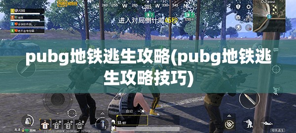 pubg地铁逃生攻略(pubg地铁逃生攻略技巧)