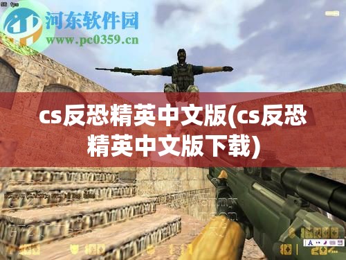 cs反恐精英中文版(cs反恐精英中文版下载)