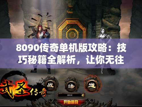 8090传奇单机版攻略：技巧秘籍全解析，让你无往不胜