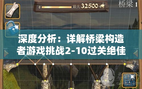 深度分析：详解桥梁构造者游戏挑战2-10过关绝佳攻略及建议