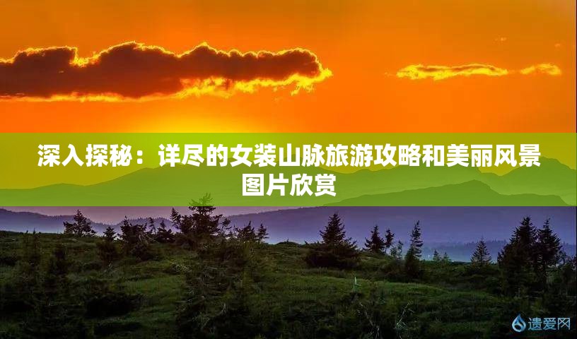 深入探秘：详尽的女装山脉旅游攻略和美丽风景图片欣赏