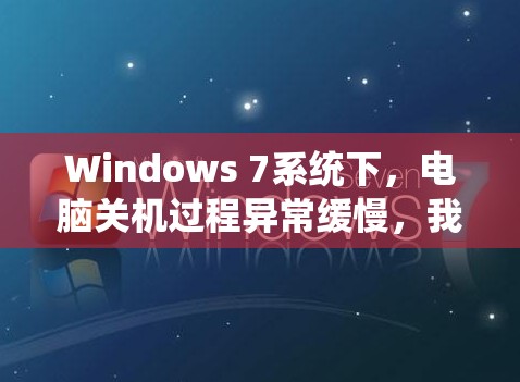 Windows 7系统下，电脑关机过程异常缓慢，我们应该如何有效解决?