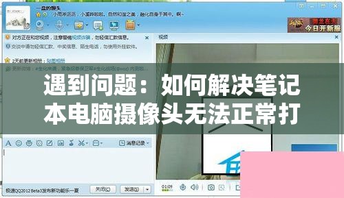 遇到问题：如何解决笔记本电脑摄像头无法正常打开的问题