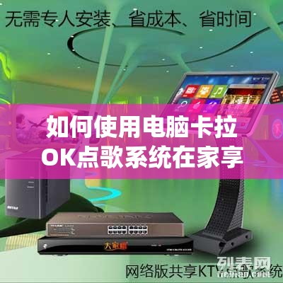 如何使用电脑卡拉OK点歌系统在家享受专属KTV体验