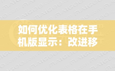 如何优化表格在手机版显示：改进移动设备查看体验的实用指南