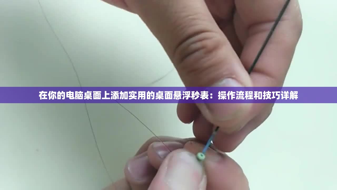 在你的电脑桌面上添加实用的桌面悬浮秒表：操作流程和技巧详解