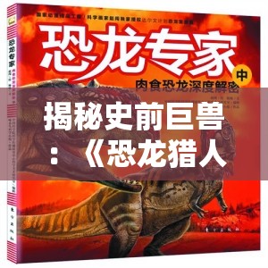 揭秘史前巨兽：《恐龙猎人纪录片》深度解析与精彩评论