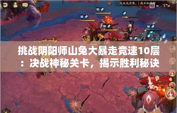 挑战阴阳师山兔大暴走竞速10层：决战神秘关卡，揭示胜利秘诀