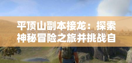 平顶山副本接龙：探索神秘冒险之旅并挑战自我的极限体验