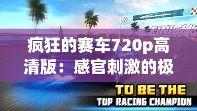 疯狂的赛车720p高清版：感官刺激的极速狂飙，体验惊心动魄的赛道之旅