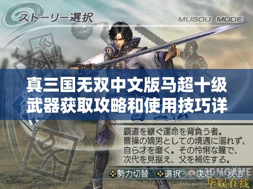 真三国无双中文版马超十级武器获取攻略和使用技巧详解