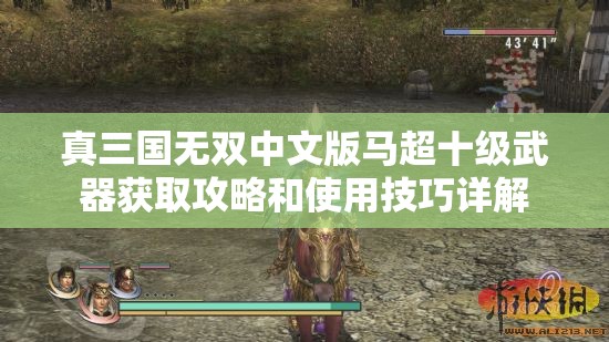 真三国无双中文版马超十级武器获取攻略和使用技巧详解