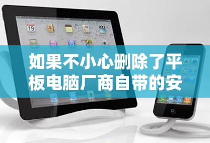 如果不小心删除了平板电脑厂商自带的安装器，该如何恢复？