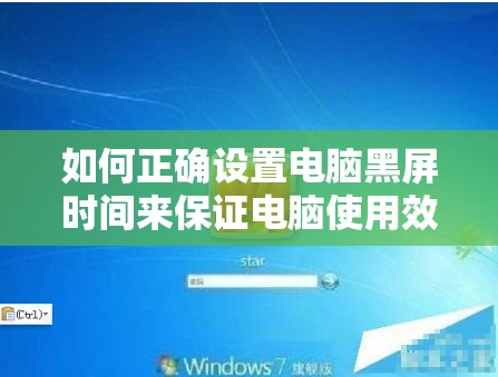 如何正确设置电脑黑屏时间来保证电脑使用效率与维护电力？