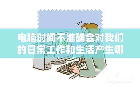 电脑时间不准确会对我们的日常工作和生活产生哪些影响？