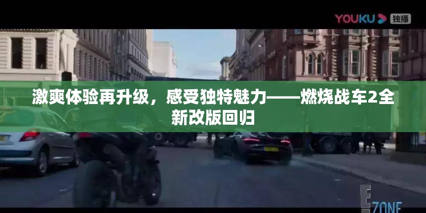 激爽体验再升级，感受独特魅力——燃烧战车2全新改版回归